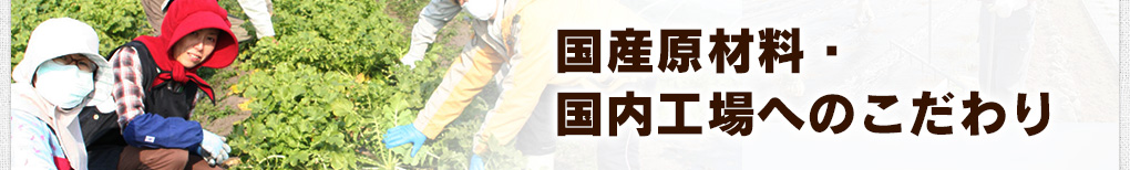 国産原材料・国内工場へのこだわり