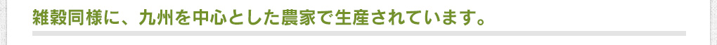 雑穀同様に、九州を中心とした農家で生産されています。