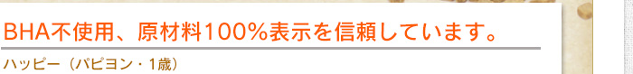 BHA不使用、原材料100％表示を信頼しています。